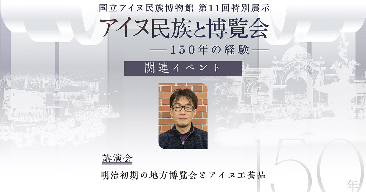 関連講演会「明治初期の地方博覧会とアイヌ工芸品」