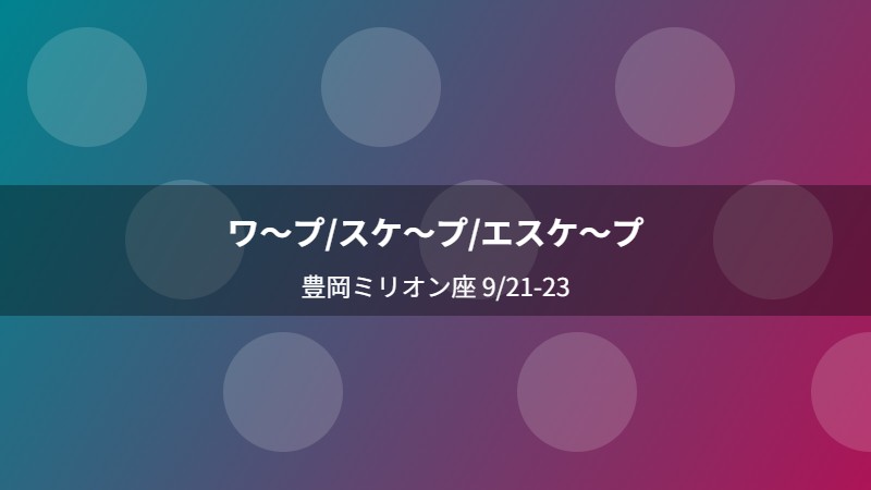 ワ〜プ/スケ〜プ/エスケ〜プ