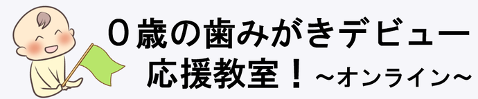 0歳の歯みがきデビュー応援教室!~オンライン~